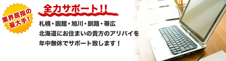 業界屈指の最大手！
全力サポート！！
札幌・函館・旭川・釧路・帯広
北海道にお住まいの貴方のアリバイを
年中無休でサポート致します！