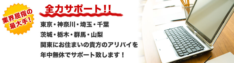 業界屈指の最大手！
全力サポート！！
東京・神奈川・埼玉・千葉
茨城・栃木・群馬・山梨
関東にお住まいの貴方のアリバイを
年中無休でサポート致します！